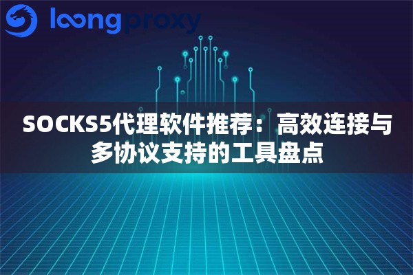 SOCKS5代理软件推荐:高效连接与多协议支持的工具盘点 SOCKS5代理软件推荐:高效连接与多协议支持的工具盘点