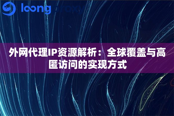 外网代理IP资源解析:全球覆盖与高匿访问的实现方式 外网代理IP资源解析:全球覆盖与高匿访问的实现方式