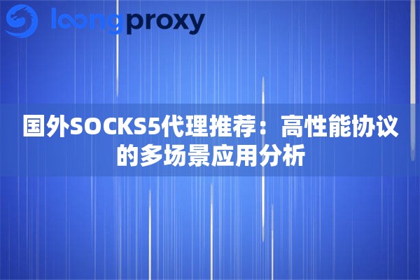 国外SOCKS5代理推荐:高性能协议的多场景应用分析 国外SOCKS5代理推荐:高性能协议的多场景应用分析