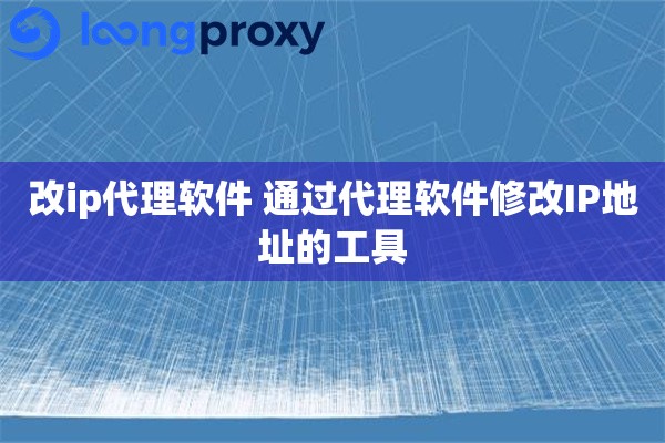 改ip代理软件 通过代理软件修改IP地址的工具
