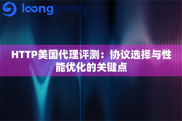 HTTP美国代理评测:协议选择与性能优化的关键点 HTTP美国代理评测:协议选择与性能优化的关键点