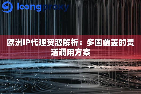 欧洲IP代理资源解析：多国覆盖的灵活调用方案