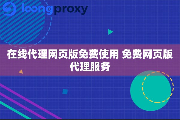 在线代理网页版免费使用 免费网页版代理服务 在线代理网页版免费使用 免费网页版代理服务