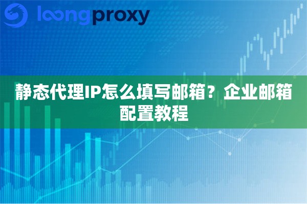 静态代理IP怎么填写邮箱？企业邮箱配置教程