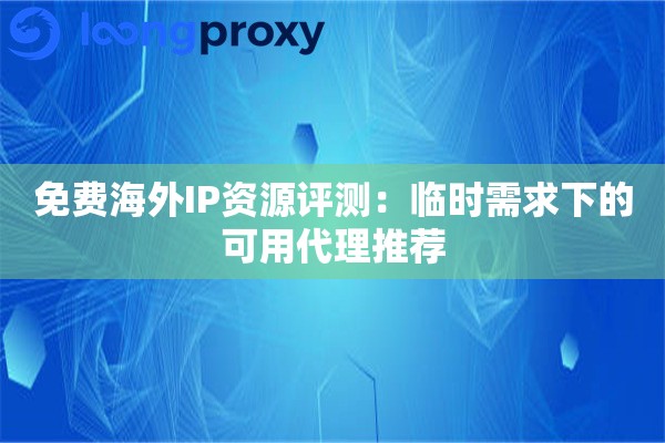 免费海外IP资源评测：临时需求下的可用代理推荐