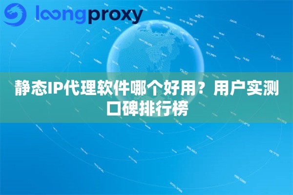 静态IP代理软件哪个好用?用户实测口碑排行榜 静态IP代理软件哪个好用?用户实测口碑排行榜