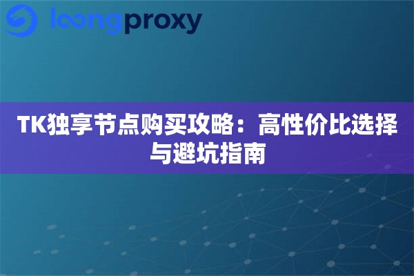 TK独享节点购买攻略:高性价比选择与避坑指南 TK独享节点购买攻略:高性价比选择与避坑指南