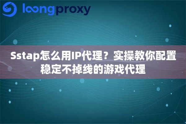 详细阅读:Sstap怎么用IP代理?实操教你配置稳定不掉线的游戏代理 Sstap怎么用IP代理?实操教你配置稳定不掉线的游戏代理