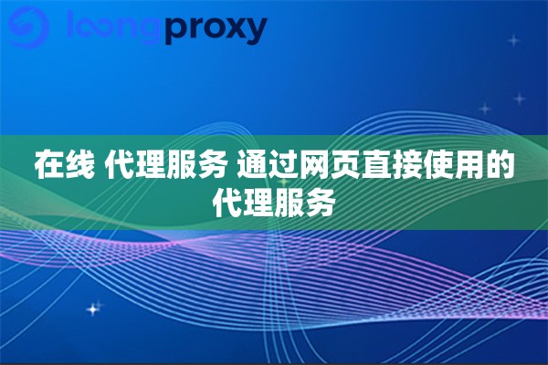 在线 代理服务 通过网页直接使用的代理服务 在线 代理服务 通过网页直接使用的代理服务