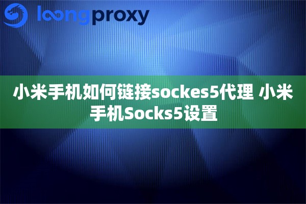 小米手机如何链接sockes5代理 小米手机Socks5设置