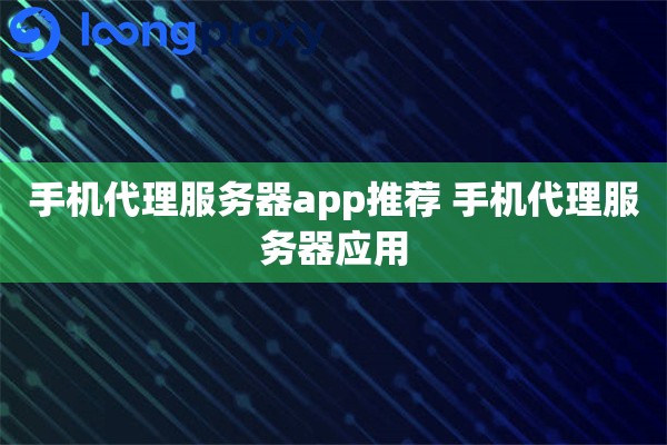 手机代理服务器app推荐 手机代理服务器应用