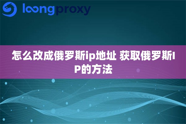 怎么改成俄罗斯ip地址 获取俄罗斯IP的方法