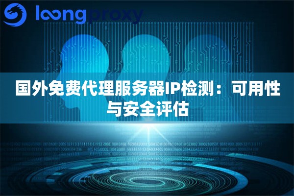 国外免费代理服务器IP检测：可用性与安全评估