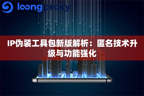 详细阅读:IP伪装工具包新版解析:匿名技术升级与功能强化 IP伪装工具包新版解析:匿名技术升级与功能强化