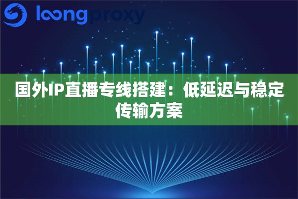 详细阅读:国外IP直播专线搭建:低延迟与稳定传输方案 国外IP直播专线搭建:低延迟与稳定传输方案