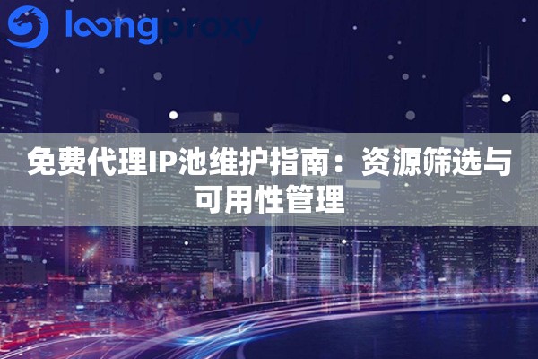 详细阅读:免费代理IP池维护指南:资源筛选与可用性管理 免费代理IP池维护指南:资源筛选与可用性管理