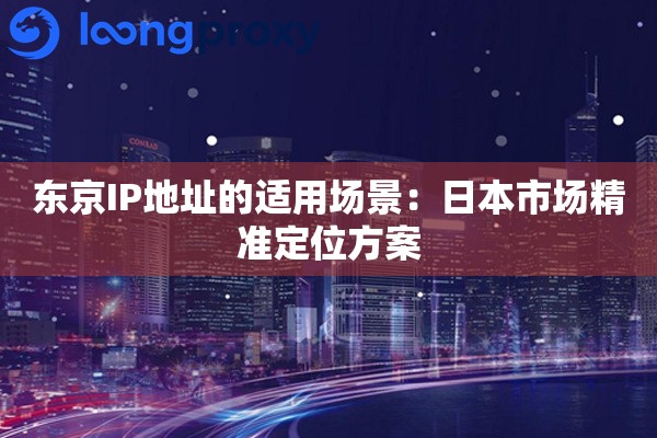 详细阅读:东京IP地址的适用场景:日本市场精准定位方案 东京IP地址的适用场景:日本市场精准定位方案