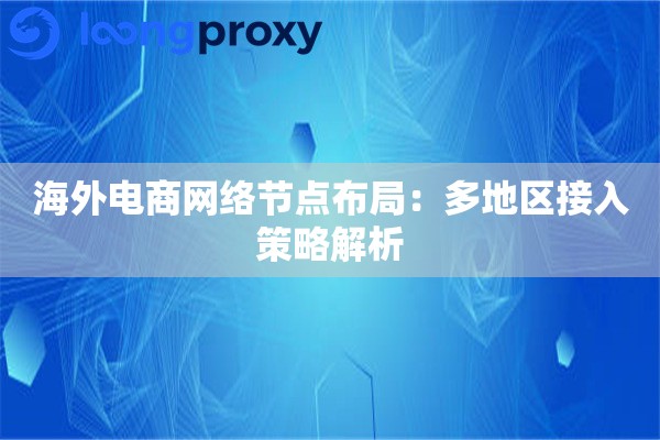 详细阅读:海外电商网络节点布局:多地区接入策略解析 海外电商网络节点布局:多地区接入策略解析