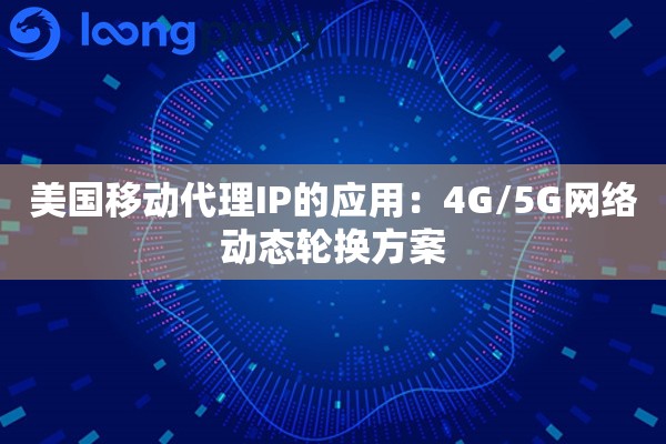 详细阅读:美国移动代理IP的应用:4G/5G网络动态轮换方案 美国移动代理IP的应用:4G/5G网络动态轮换方案