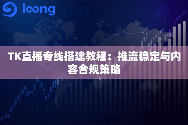 详细阅读:TK直播专线搭建教程:推流稳定与内容合规策略 TK直播专线搭建教程:推流稳定与内容合规策略