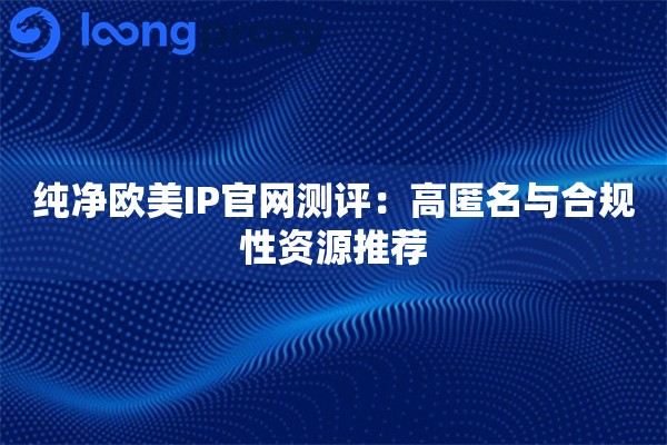 详细阅读:纯净欧美IP官网测评:高匿名与合规性资源推荐 纯净欧美IP官网测评:高匿名与合规性资源推荐