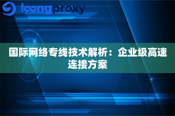 详细阅读:国际网络专线技术解析:企业级高速连接方案 国际网络专线技术解析:企业级高速连接方案