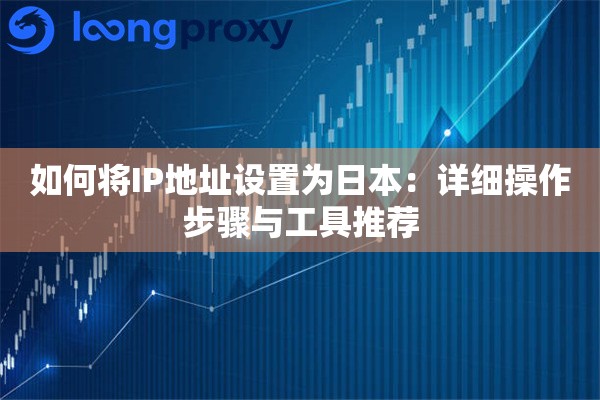 如何将IP地址设置为日本：详细操作步骤与工具推荐