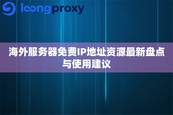 海外服务器免费IP地址资源最新盘点与使用建议
