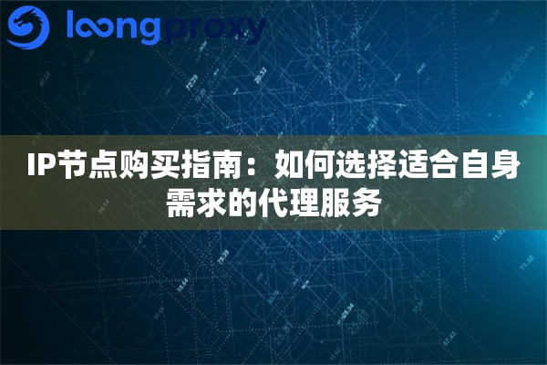 IP节点购买指南：如何选择适合自身需求的代理服务