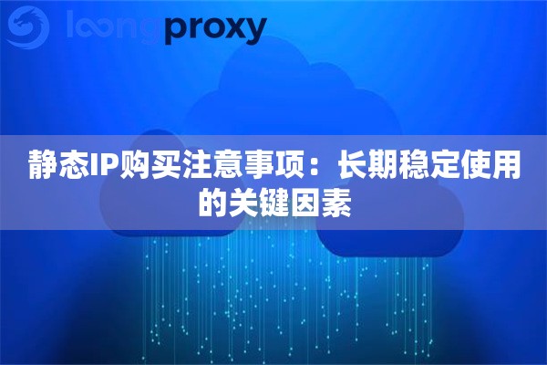 静态IP购买注意事项：长期稳定使用的关键因素