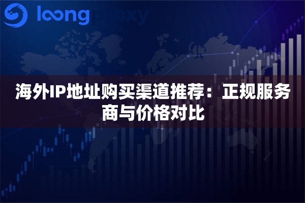 海外IP地址购买渠道推荐：正规服务商与价格对比