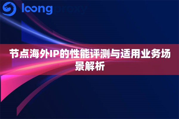 节点海外IP的性能评测与适用业务场景解析