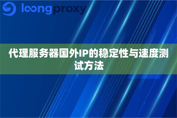 详细阅读:代理服务器国外IP的稳定性与速度测试方法 代理服务器国外IP的稳定性与速度测试方法