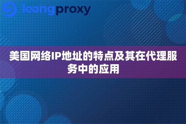 详细阅读:美国网络IP地址的特点及其在代理服务中的应用 美国网络IP地址的特点及其在代理服务中的应用