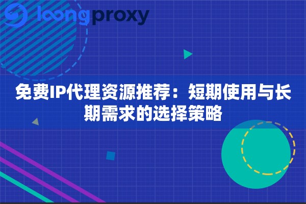 详细阅读:免费IP代理资源推荐:短期使用与长期需求的选择策略 免费IP代理资源推荐:短期使用与长期需求的选择策略