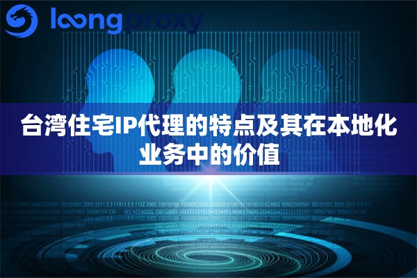 详细阅读:台湾住宅IP代理的特点及其在本地化业务中的价值 台湾住宅IP代理的特点及其在本地化业务中的价值