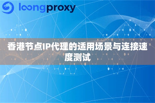 详细阅读:香港节点IP代理的适用场景与连接速度测试 香港节点IP代理的适用场景与连接速度测试