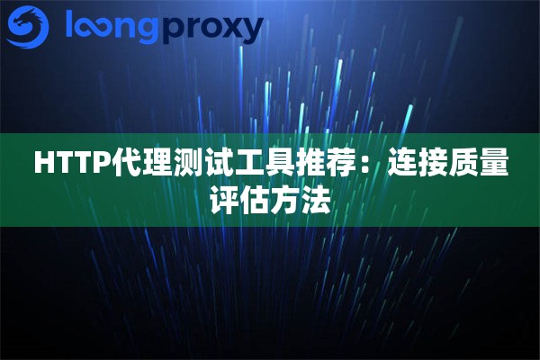 详细阅读:HTTP代理测试工具推荐:连接质量评估方法 HTTP代理测试工具推荐:连接质量评估方法