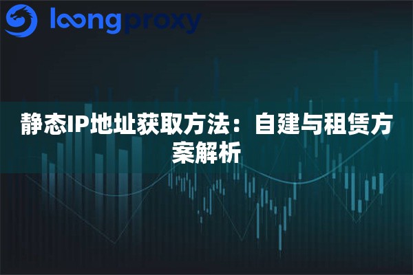 详细阅读:静态IP地址获取方法:自建与租赁方案解析 静态IP地址获取方法:自建与租赁方案解析