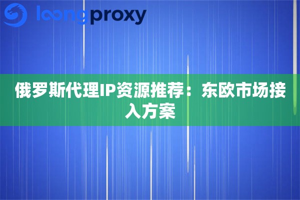 详细阅读:俄罗斯代理IP资源推荐:东欧市场接入方案 俄罗斯代理IP资源推荐:东欧市场接入方案