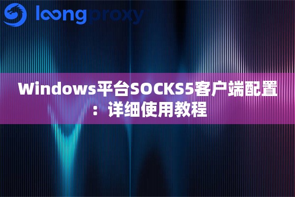详细阅读:Windows平台SOCKS5客户端配置:详细使用教程 Windows平台SOCKS5客户端配置:详细使用教程