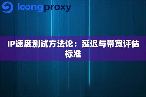 IP速度测试方法论:延迟与带宽评估标准 IP速度测试方法论:延迟与带宽评估标准
