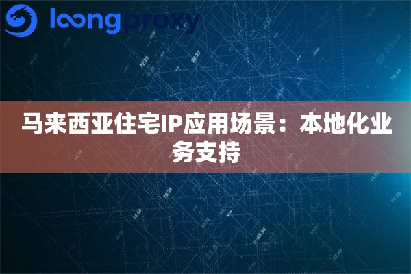 详细阅读:马来西亚住宅IP应用场景:本地化业务支持 马来西亚住宅IP应用场景:本地化业务支持