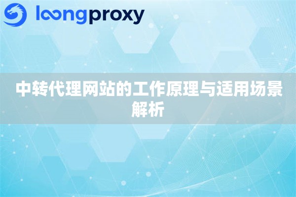 中转代理网站的工作原理与适用场景解析