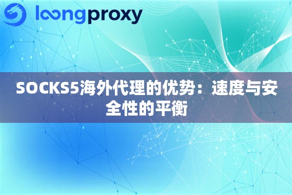 SOCKS5海外代理的优势：速度与安全性的平衡