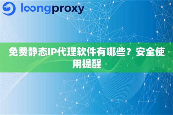 免费静态IP代理软件有哪些？安全使用提醒