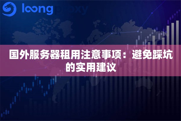国外服务器租用注意事项：避免踩坑的实用建议
