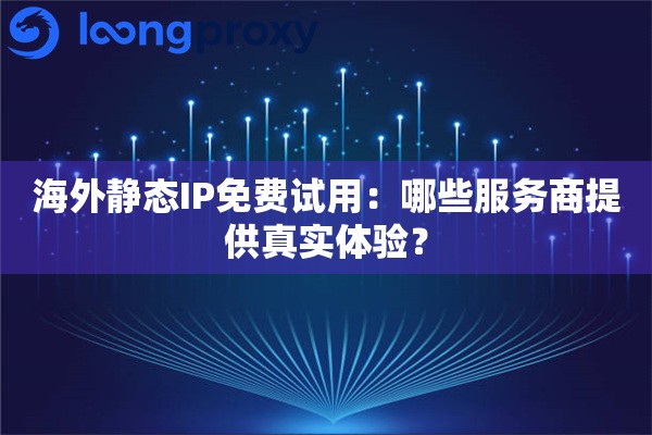 海外静态IP免费试用：哪些服务商提供真实体验？