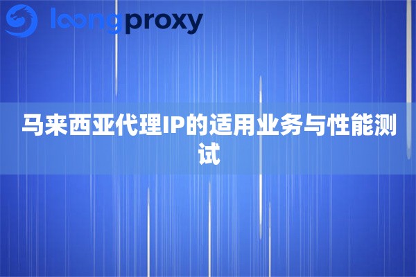 马来西亚代理IP的适用业务与性能测试