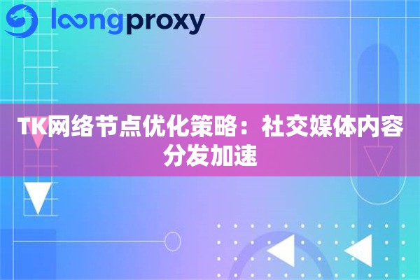 TK网络节点优化策略：社交媒体内容分发加速